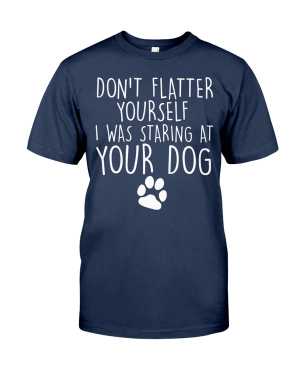 Don't flatter yourself I was staring at your dog