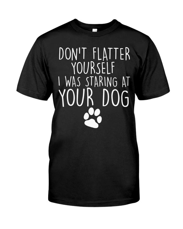 Don't flatter yourself I was staring at your dog