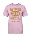 RETIRED  2024 I WORKED MY WHOLE LIFE FOR MY SHIRT