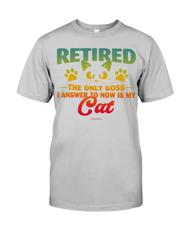 RETIRED THE ONLY BOSS I ANSWER TO NOW IS MY CAT