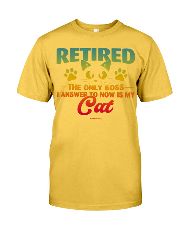 RETIRED THE ONLY BOSS I ANSWER TO NOW IS MY CAT