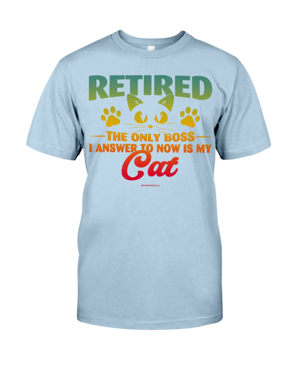 RETIRED THE ONLY BOSS I ANSWER TO NOW IS MY CAT