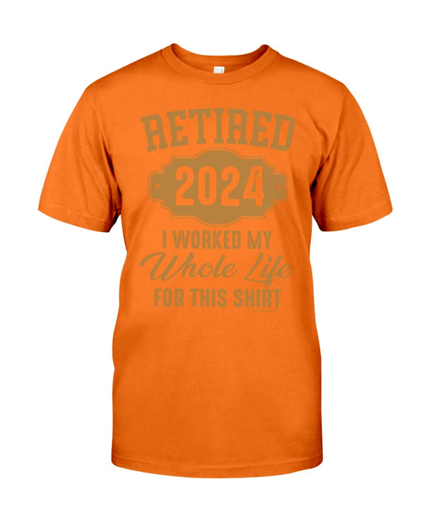 RETIRED  2024 I WORKED MY WHOLE LIFE FOR MY SHIRT