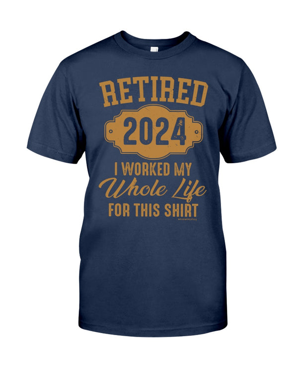 RETIRED  2024 I WORKED MY WHOLE LIFE FOR MY SHIRT