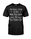 Two Things I Know I Do Well Make Dogs Happy Piss People Off T-Shirt