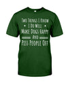 Two Things I Know I Do Well Make Dogs Happy Piss People Off T-Shirt