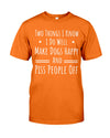 Two Things I Know I Do Well Make Dogs Happy Piss People Off T-Shirt