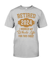 RETIRED  2024 I WORKED MY WHOLE LIFE FOR MY SHIRT