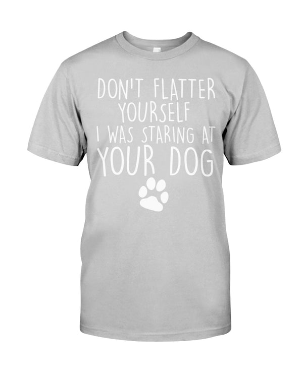 Don't flatter yourself I was staring at your dog