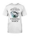 Never Underestimate An Old Man Who Love Fishing And Born In March